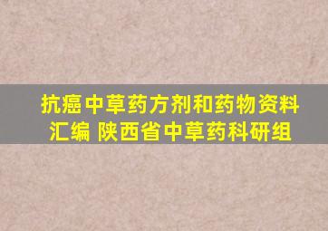 抗癌中草药方剂和药物资料汇编 陕西省中草药科研组